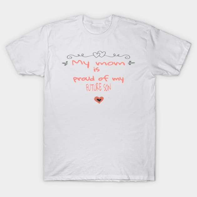 My mom is proud of my future son T-Shirt by Titou design